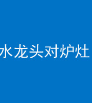 丰满阴阳风水化煞一百零二—— 水龙头对炉灶