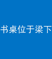 丰满阴阳风水化煞一百四十九——书桌位于梁下