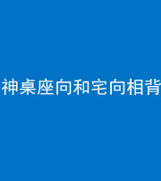 丰满阴阳风水化煞一百六十八——神桌座向和宅向相背