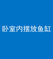 丰满阴阳风水化煞一百四十七——卧室内摆放鱼缸